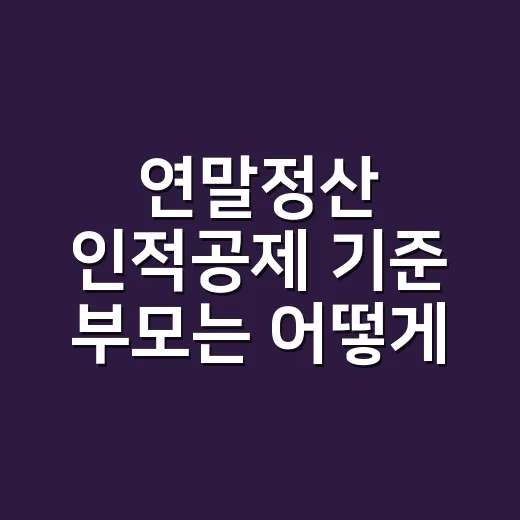 연말정산 인적공제 기준 부모는 어떻게 확인하나요? - 요약
