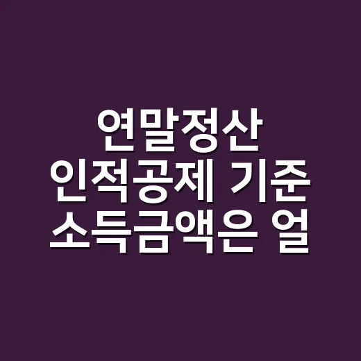 연말정산 인적공제 기준 소득금액은 얼마까지인가요? - 요약