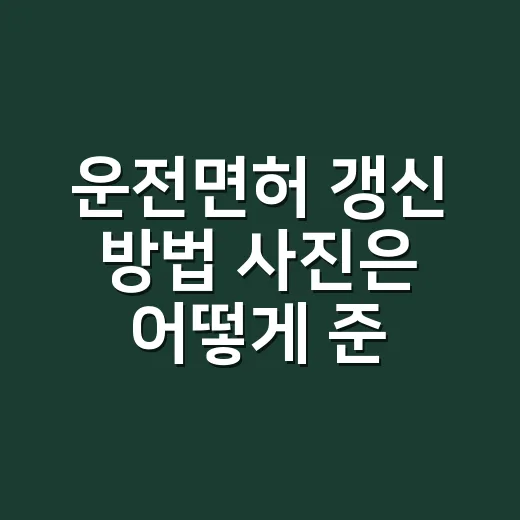 운전면허 갱신 방법 사진은 어떻게 준비하나요? - 요약