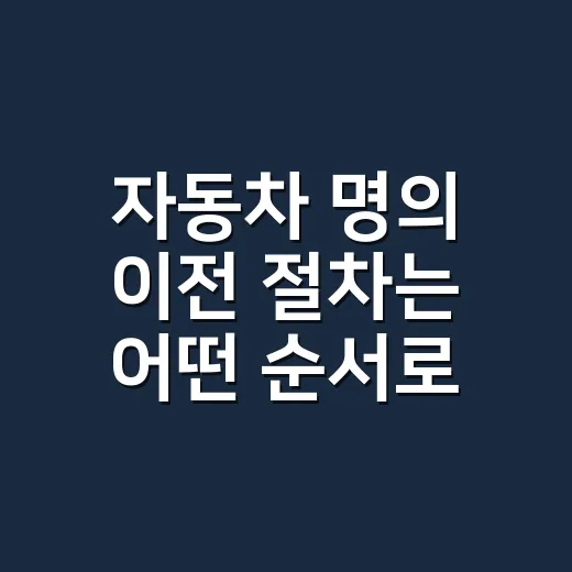 자동차 명의 이전 절차는 어떤 순서로 진행하나요? - 요약