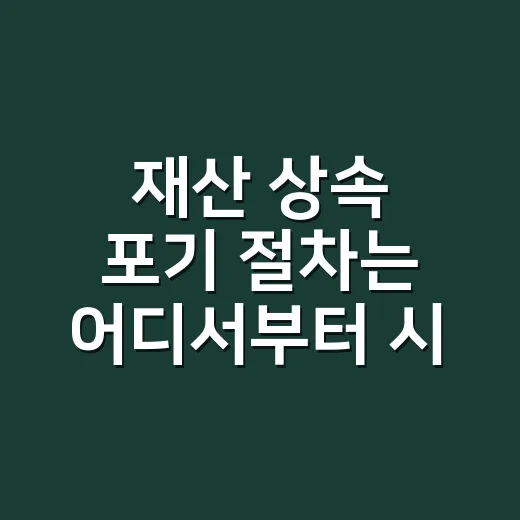 재산 상속 포기 절차는 어디서부터 시작하나요? - 요약