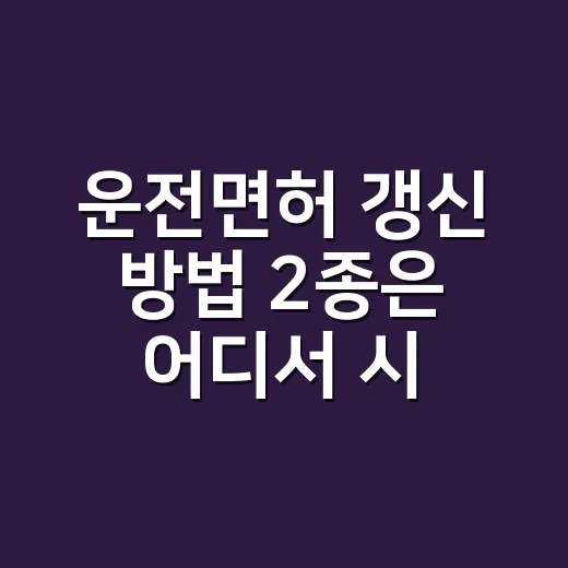 운전면허 갱신 방법 2종은 어디서 시작하나요? - 요약