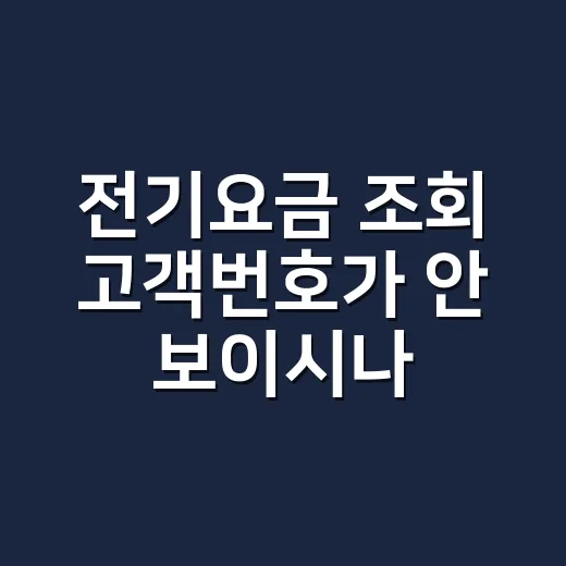 전기요금 조회 고객번호가 안 보이시나요? - 요약
