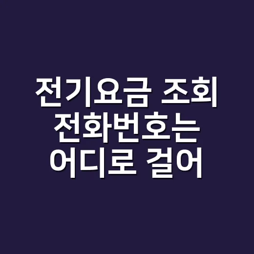 전기요금 조회 전화번호는 어디로 걸어야 하나요? - 요약
