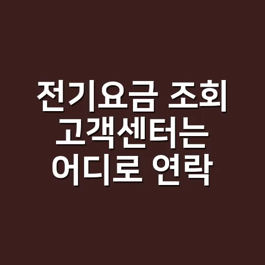 전기요금 조회 고객센터는 어디로 연락하면 될까요? - 요약
