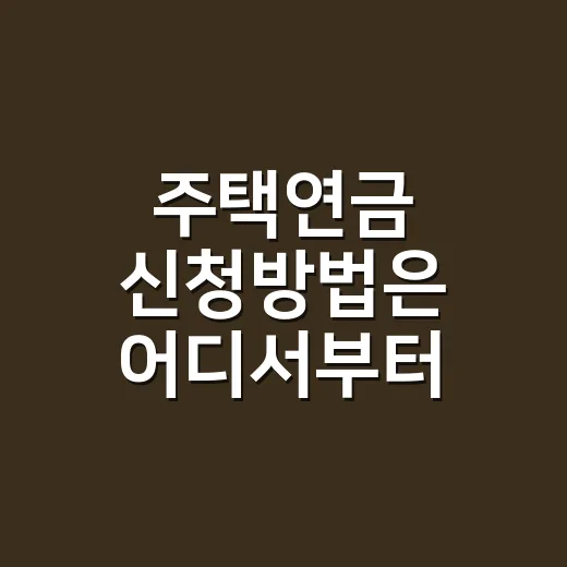 주택연금 신청방법은 어디서부터 시작할까요? - 요약