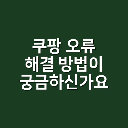 쿠팡 오류 해결 방법이 궁금하신가요? - 요약