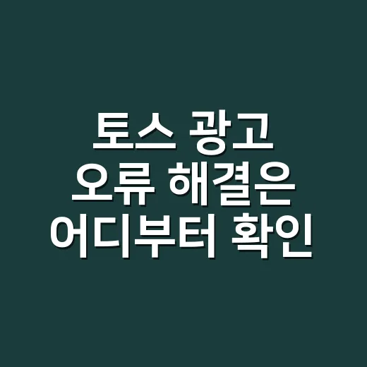 토스 광고 오류 해결은 어디부터 확인해야 할까요? - 요약