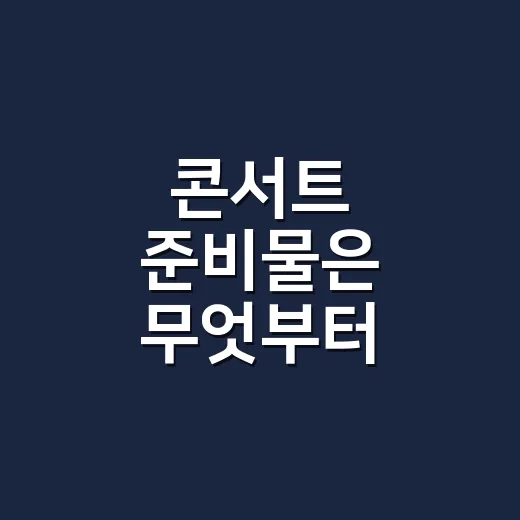 콘서트 준비물은 무엇부터 챙겨야 할까요? - 요약