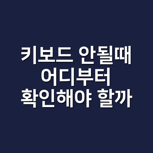 키보드 안될때 어디부터 확인해야 할까요? - 요약