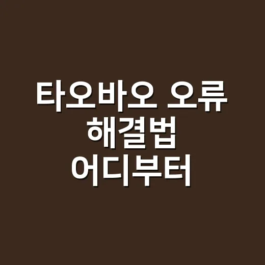 타오바오 오류 해결법 어디부터 확인해야 할까요? - 요약