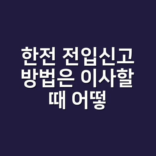한전 전입신고 방법은 이사할 때 어떻게 하나요? - 요약