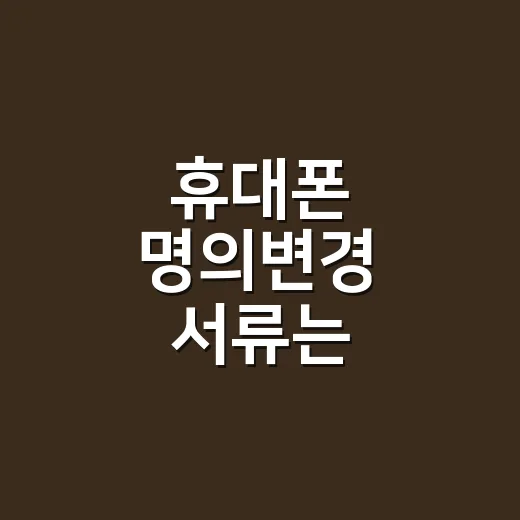 휴대폰 명의변경 서류는 가족끼리 뭘 챙겨야 하나요? - 요약