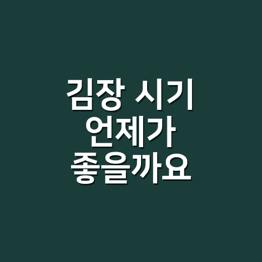 김장 시기 언제가 좋을까요? 지역별로 달라요 - 요약