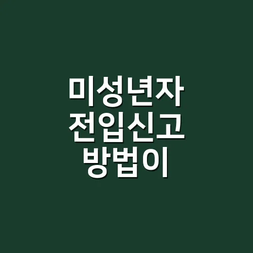 미성년자 전입신고 방법이 궁금하신가요? - 요약