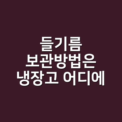 들기름 보관방법은 냉장고 어디에 두면 될까요? - 요약