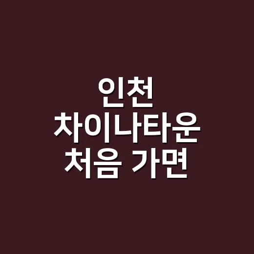 인천 차이나타운 처음 가면 어디부터 걸을까요? - 요약