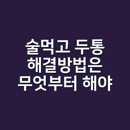 술먹고 두통 해결방법은 무엇부터 해야 할까요? - 요약