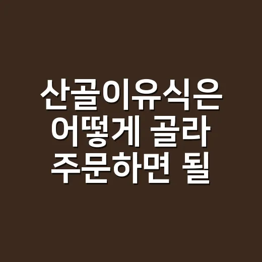 산골이유식은 어떻게 골라 주문하면 될까요? - 요약