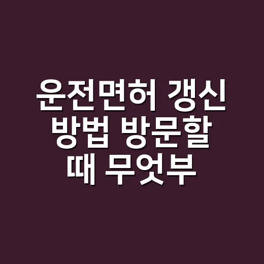 운전면허 갱신 방법 방문할 때 무엇부터 챙길까요? - 요약