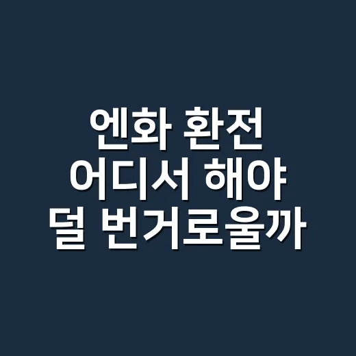 엔화 환전 어디서 해야 덜 번거로울까요? - 요약