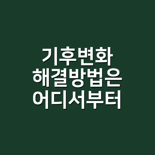 기후변화 해결방법은 어디서부터 시작할까요? - 요약