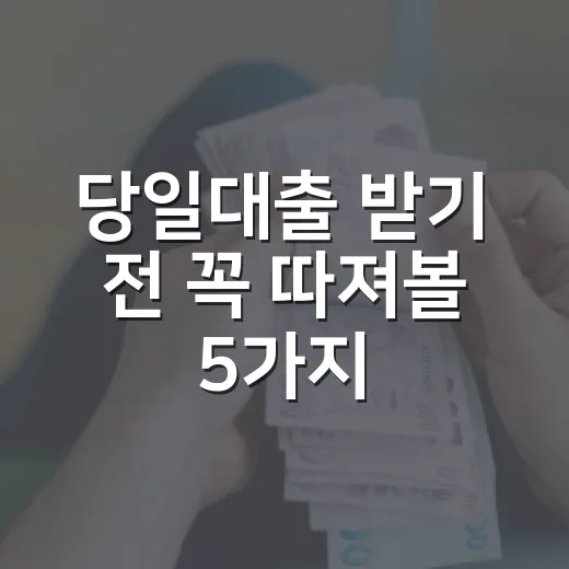 당일대출 받기 전 꼭 따져볼 5가지 기준 - 요약