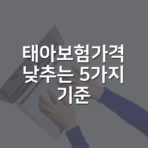 태아보험가격 낮추는 5가지 기준, 월 3만 원대와 10만 원대 차이 - 요약