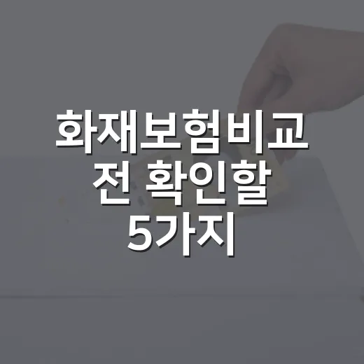 화재보험비교 전 확인할 5가지, 우리 집 보험료 새는 곳 줄이는 법 - 요약