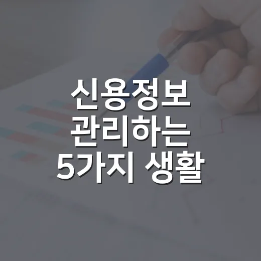신용정보 관리하는 5가지 생활 습관: 연체 없이 점수 지키는 현실적인 방법 - 요약