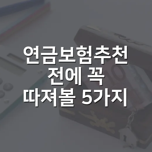 연금보험추천 전에 꼭 따져볼 5가지 기준 - 요약