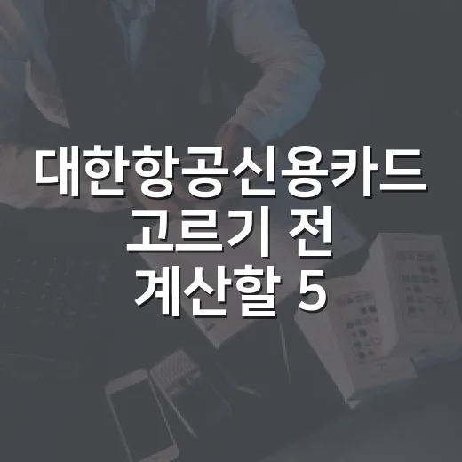 대한항공신용카드 고르기 전 계산할 5가지 숫자 - 요약