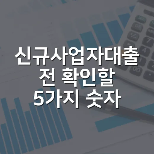 신규사업자대출 전 확인할 5가지 숫자 - 요약