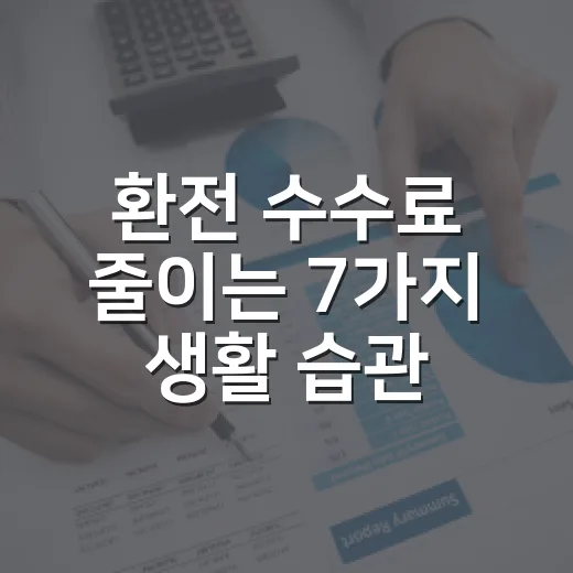 환전 수수료 줄이는 7가지 생활 습관 - 요약