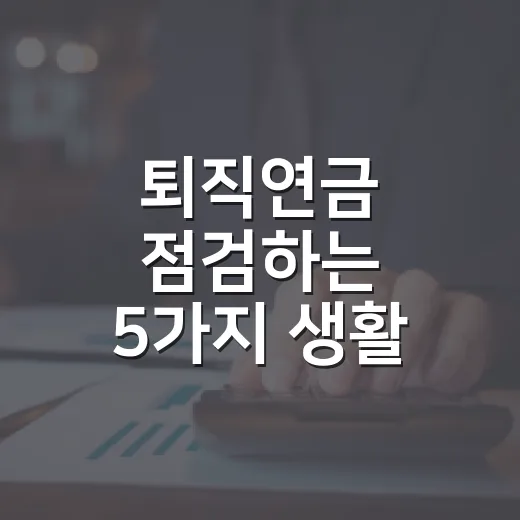퇴직연금 점검하는 5가지 생활 가계부 기준 - 요약