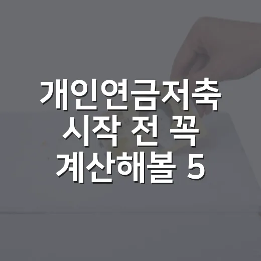 개인연금저축 시작 전 꼭 계산해볼 5가지 숫자 - 요약
