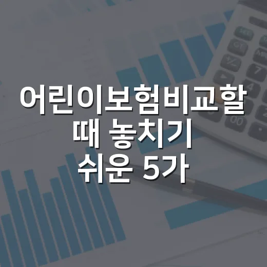 어린이보험비교할 때 놓치기 쉬운 5가지 기준 - 요약
