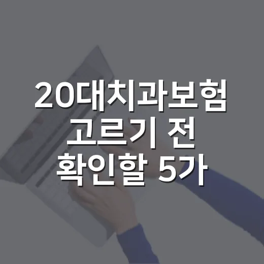 20대치과보험 고르기 전 확인할 5가지 기준 - 요약