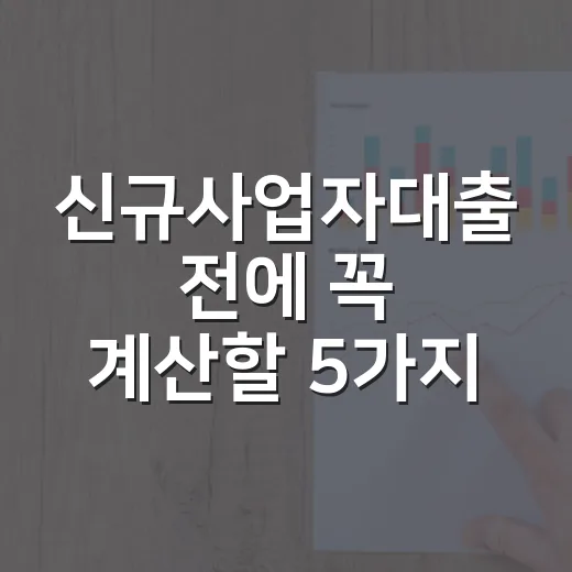 신규사업자대출 전에 꼭 계산할 5가지 숫자 - 요약