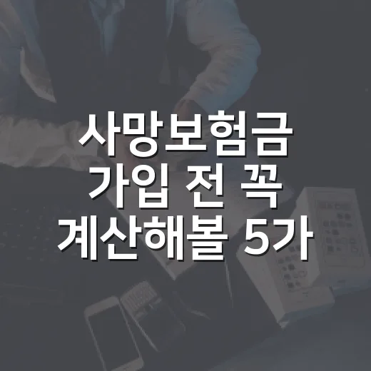 사망보험금 가입 전 꼭 계산해볼 5가지 기준 - 요약