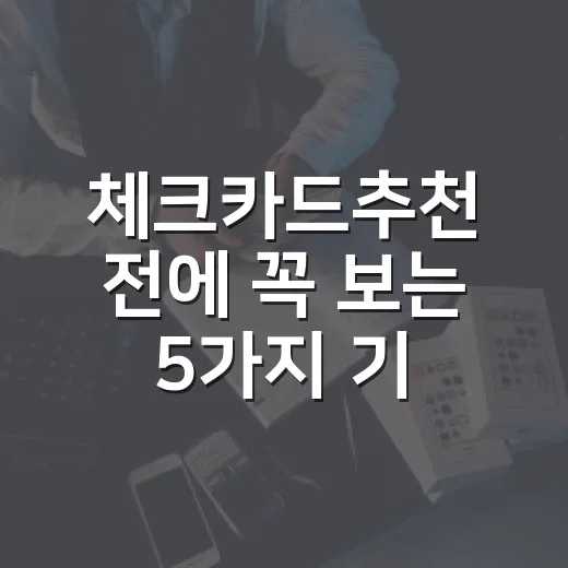 체크카드추천 전에 꼭 보는 5가지 기준 - 요약