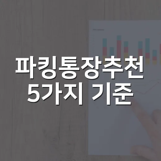 파킹통장추천 5가지 기준, 200만 원부터 5천만 원까지 다르게 고르는 법 - 요약