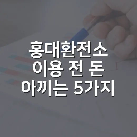홍대환전소 이용 전 돈 아끼는 5가지 체크포인트 - 요약