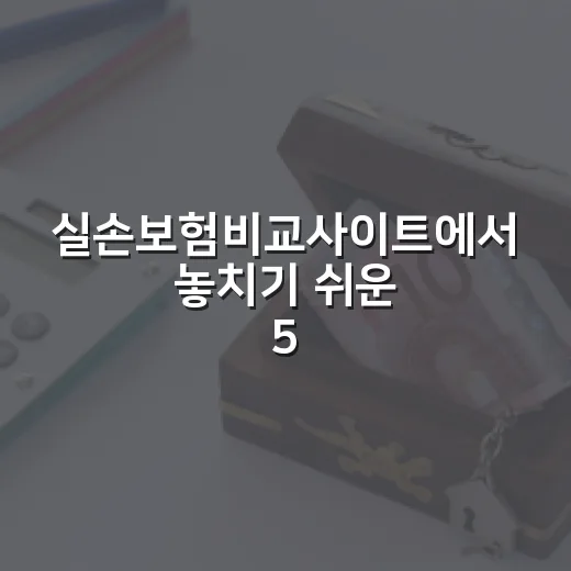 실손보험비교사이트에서 놓치기 쉬운 5가지 확인법 - 요약