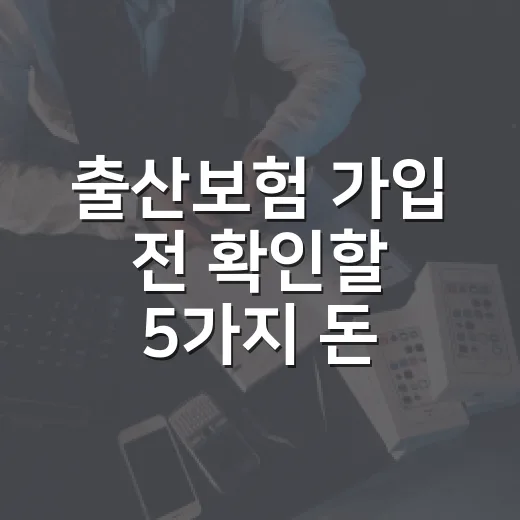 출산보험 가입 전 확인할 5가지 돈 새는 포인트 - 요약