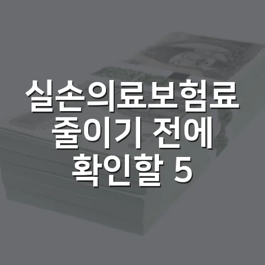 실손의료보험료 줄이기 전에 확인할 5가지 숫자 - 요약