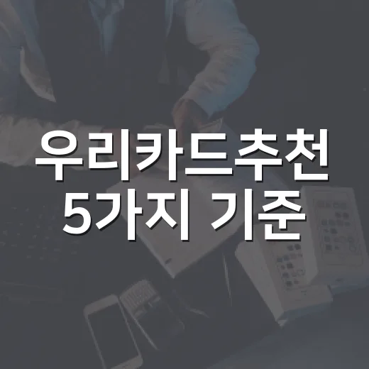 우리카드추천 5가지 기준, 가계부로 고르는 생활비 카드 선택법 - 요약