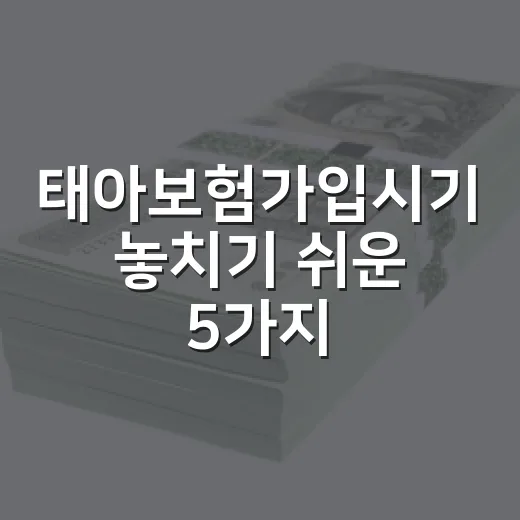 태아보험가입시기 놓치기 쉬운 5가지 기준 - 요약