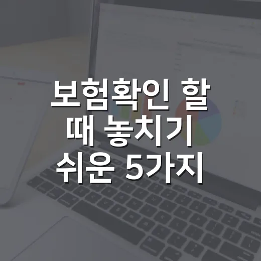 보험확인 할 때 놓치기 쉬운 5가지 체크포인트 - 요약