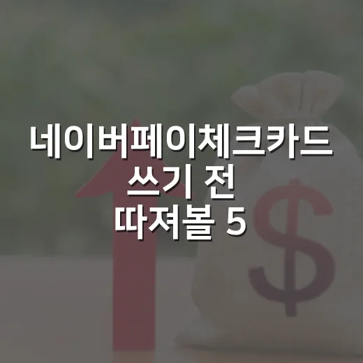 네이버페이체크카드 쓰기 전 따져볼 5가지 숫자 - 요약
